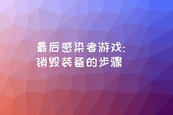 最后感染者游戏: 销毁装备的步骤