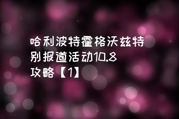 哈利波特霍格沃兹特别报道活动10.8攻略【1】