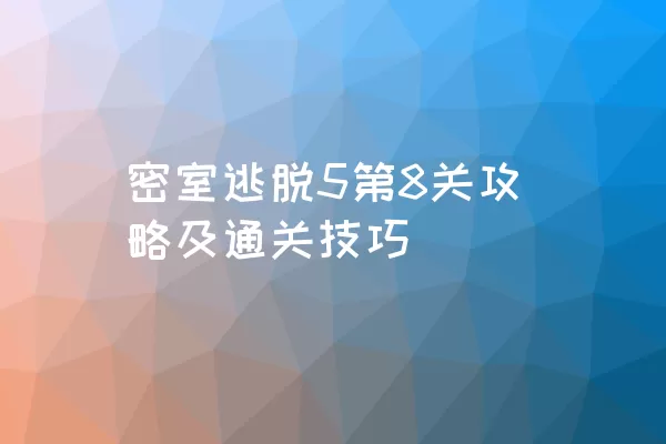 密室逃脱5第8关攻略及通关技巧