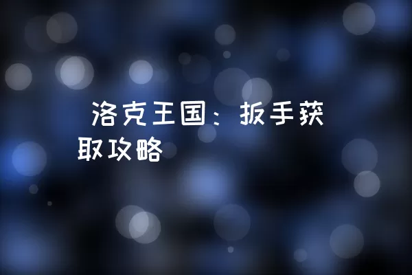  洛克王国：扳手获取攻略