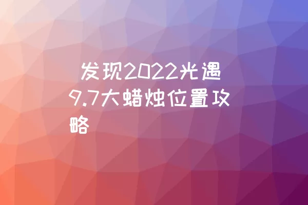  发现2022光遇9.7大蜡烛位置攻略