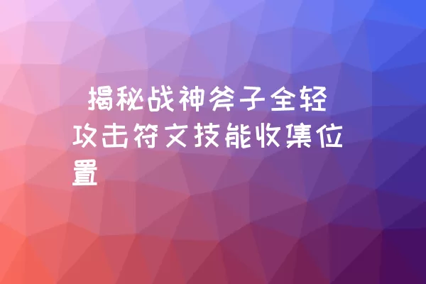  揭秘战神斧子全轻攻击符文技能收集位置