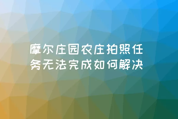 摩尔庄园农庄拍照任务无法完成如何解决