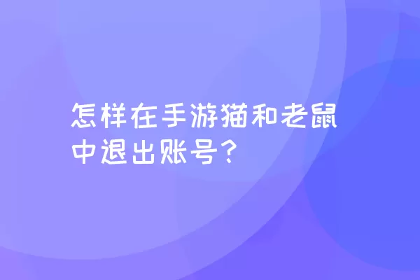 怎样在手游猫和老鼠中退出账号？