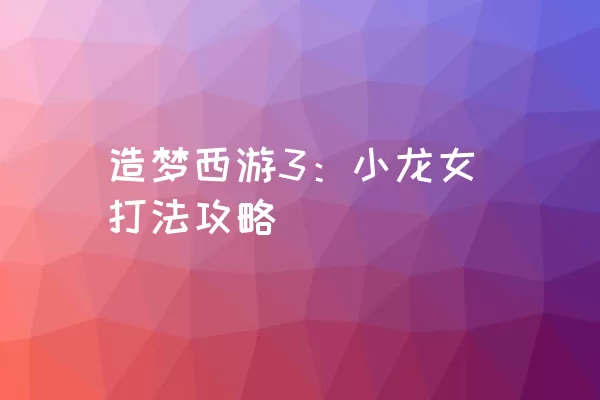 造梦西游3：小龙女打法攻略