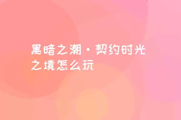 黑暗之潮·契约时光之境怎么玩