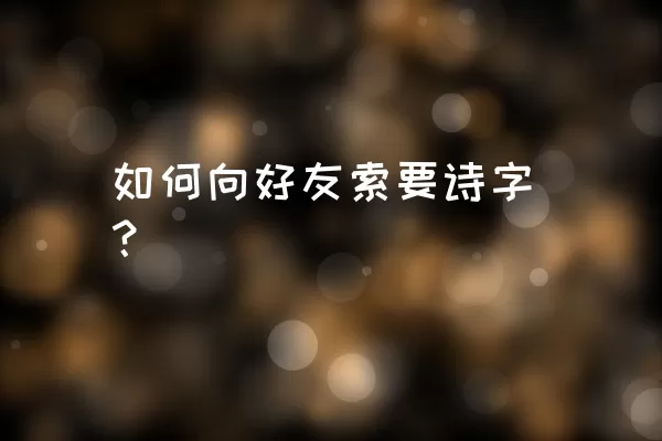 如何向好友索要诗字？