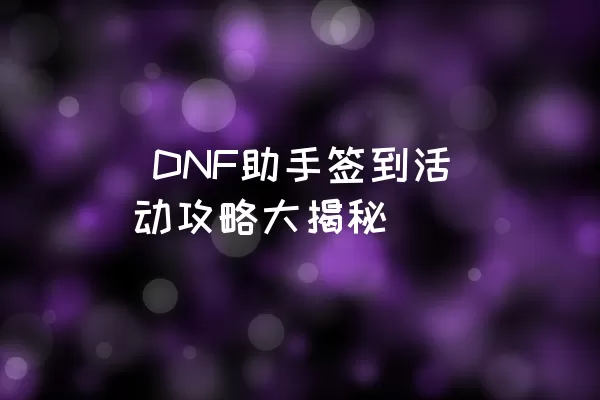  DNF助手签到活动攻略大揭秘