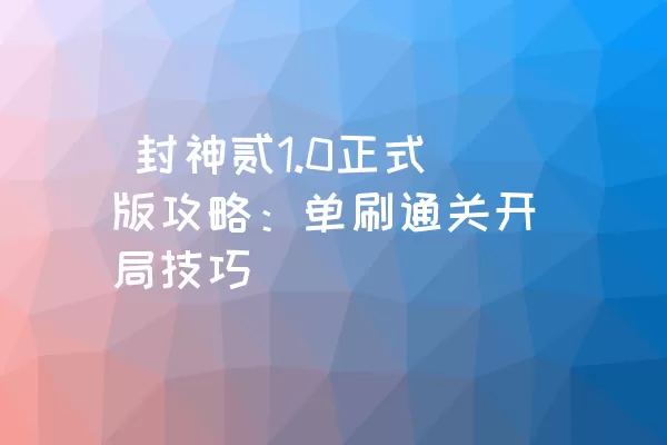  封神贰1.0正式版攻略：单刷通关开局技巧