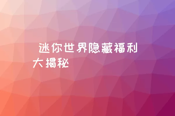  迷你世界隐藏福利大揭秘