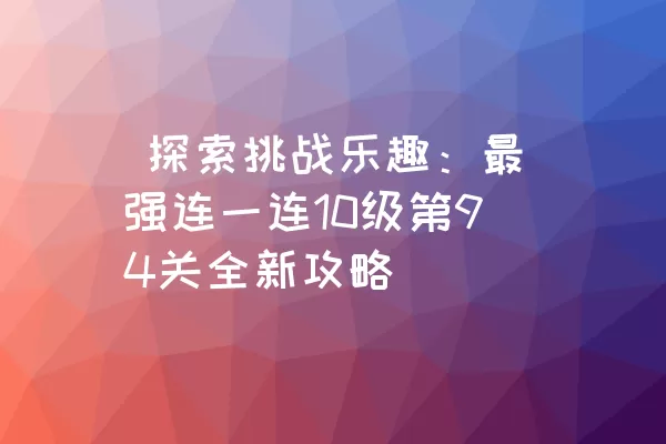  探索挑战乐趣：最强连一连10级第94关全新攻略