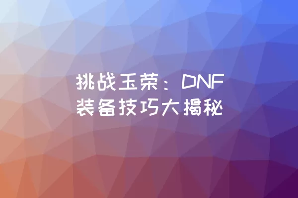  挑战玉荣：DNF 装备技巧大揭秘